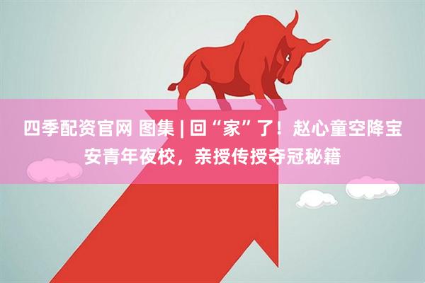 四季配资官网 图集 | 回“家”了！赵心童空降宝安青年夜校，亲授传授夺冠秘籍