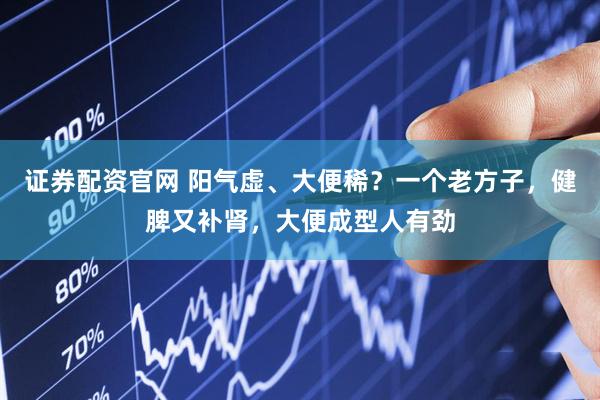 证券配资官网 阳气虚、大便稀？一个老方子，健脾又补肾，大便成型人有劲