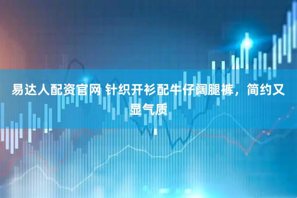 易达人配资官网 针织开衫配牛仔阔腿裤，简约又显气质