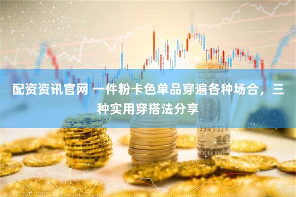配资资讯官网 一件粉卡色单品穿遍各种场合，三种实用穿搭法分享