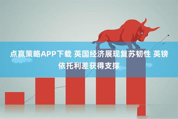 点赢策略APP下载 英国经济展现复苏韧性 英镑依托利差获得支撑