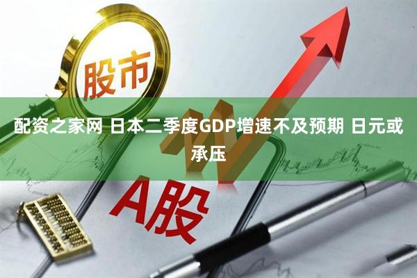 配资之家网 日本二季度GDP增速不及预期 日元或承压