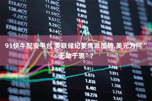 91快牛配资平台 美联储纪要鹰派加码,美元为何“无动于衷”?